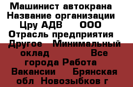 Машинист автокрана › Название организации ­ Цру АДВ777, ООО › Отрасль предприятия ­ Другое › Минимальный оклад ­ 55 000 - Все города Работа » Вакансии   . Брянская обл.,Новозыбков г.